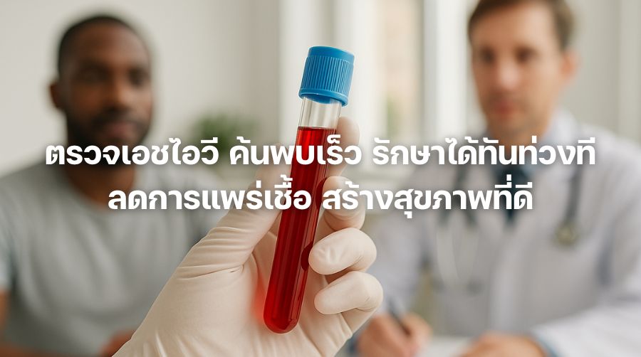 ตรวจเอชไอวี ค้นพบเร็ว รักษาได้ทันท่วงที ลดการแพร่เชื้อ สร้างสุขภาพที่ดี