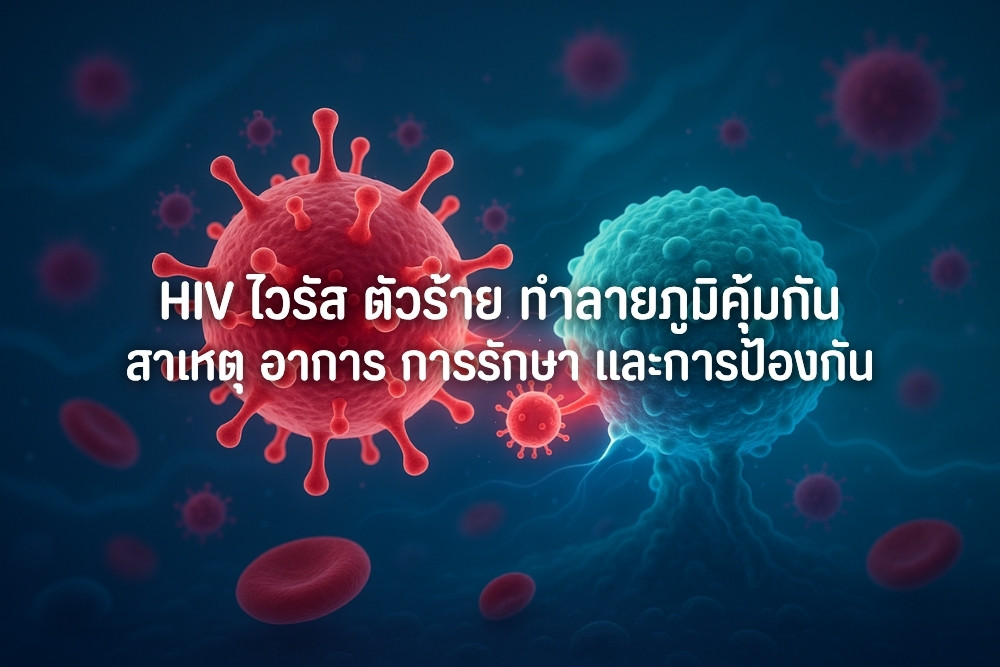 HIV ไวรัส ตัวร้าย ทำลายภูมิคุ้มกัน สาเหตุ อาการ การรักษา และการป้องกัน