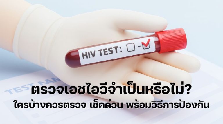 ตรวจเอชไอวี จำเป็นหรือไม่ ใครบ้างควรตรวจ เช็คด่วน พร้อมวิธีการป้องกัน